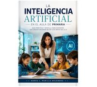 La Inteligencia Artificial en el Aula de Primaria: Guía práctica y sencilla para docentes que desean enseñar mejor con apoyo de la IA