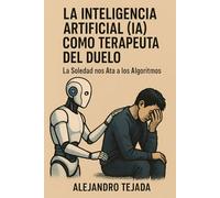 La Inteligencia Artificial (IA) Como Terapeuta del Duelo: La Soledad nos Ata a los Algoritmos