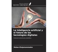 La inteligencia artificial y el futuro de las tecnologías digitales: Colección de artículos científicos