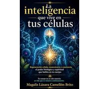 La inteligencia que vive en tus células: Regeneración celular, neurociencia y conciencia: el poder biológico y espiritual que habita en tu cuerpo