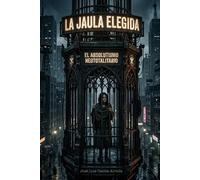 LA JAULA ELEGIDA: EL ABSOLUTISMO NEOTOTALITARIO
