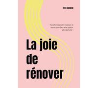 La joie de rénover: Transformez votre maison et votre quotidien avec plaisir et créativité !