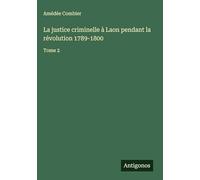 La justice criminelle à Laon pendant la révolution 1789-1800: Tome 2