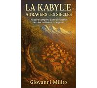 LA KABYLIE À TRAVERS LES SIÈCLES: Histoire complète d'une civilisation berbère millénaire en Algérie