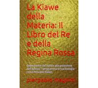La Kiawe della Materia: Il Libro del Re e della Regina Rossa: Dalla mente che mente alla proiezione dell'Adesso: riprogramma la tua biologia con il Principio Kiawe.