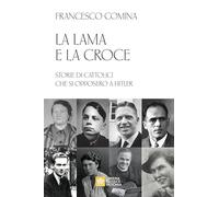 La lama e la croce. Storie di cattolici che si opposero a Hitler