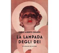 La lampada degli dei. Un'indagine nel mistero - Orlandi Carlo Alberto