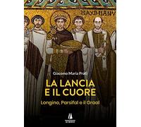 La lancia e il cuore. Longino, Parsifal e il Graal