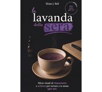 La lavanda della sera: Micro rituali di rilassamento e scrittura per tornare a te stessa ogni sera