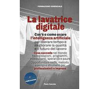 La lavatrice digitale: Cos'è e come usare l’intelligenza artificiale per liberare tempo e migliorare la qualità e il futuro del lavoro. Opportunità e ... e strumenti per professionisti e imprese