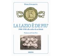 La Lazio è de più. 1900-1930: alle radici di un ideale