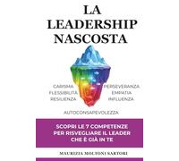 La Leadership Nascosta.: Scopri le 7 competenze per risvegliare il Leader che è già in Te.