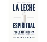 La Leche Espiritual: Fundamentos de Teología Bíblica para Todo Creyente