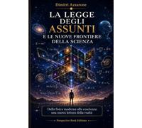 LA LEGGE DEGLI ASSUNTI E LE NUOVE FRONTIERE DELLA SCIENZA: Dalla fisica moderna alla coscienza: una nuova lettura della realtà