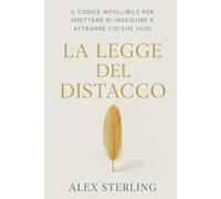 La legge del distacco: Il codice infallibile per smettere di inseguire e attrarre ciò che vuoi