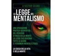 La legge del mentalismo. Una spiegazione pratica-scientifica del pensiero o forza della mente: la legge che governa tutte le azioni e i fenomeni mentali e fisici: la causa della vita e della morte