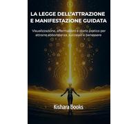 La legge dell’Attrazione e Manifestazione guidata: Visualizzazione, affermazioni e diario pratico per attrarre abbondanza, successo e benessere