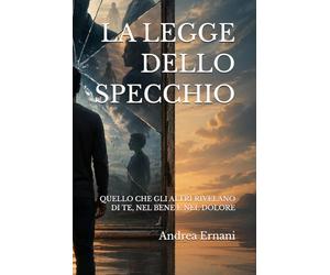 LA LEGGE DELLO SPECCHIO: QUELLO CHE GLI ALTRI RIVELANO DI TE, NEL BENE E NEL DOLORE