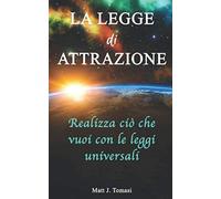 La legge di Attrazione: Realizza ciò che vuoi con le leggi universali