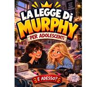 La Legge di Murphy per Adolescenti - E Adesso?: Storie Divertenti e Lezioni di Vita tra Scuola, Amicizie, Social e Figuracce per Gestire le Difficoltà e Credere di Più in Se Stessi