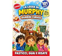 La Legge di Murphy per Bambini Curiosi: 101 Storie Illustrate da Tre Minuti fra Pasticci, Guai Scolastici e Litigi tra Amici per Affrontare gli Imprevisti con Calma, Rialzarsi e Riderci Sopra!
