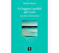 Libri Monica Borio - La Leggera Qualita Del Cielo. Ascolto E Gratitudine