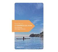La leggerezza del kayak. Piccola filosofia del navigare silenzioso
