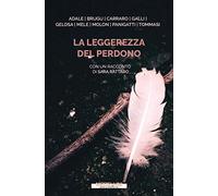 La leggerezza del perdono. Dieci storie di straordinaria umanità