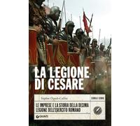 La Legione di Cesare: Le imprese e la storia della decima legione dell'esercito