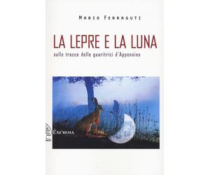 La lepre e la luna. Sulle tracce delle guaritrici d'Appennino - Ferraguti Mario
