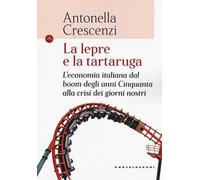 La lepre e la tartaruga. L'economia italiana dal boom degli anni Cinquanta alla crisi dei giorni nostri