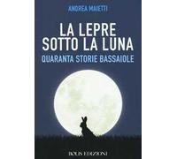 La lepre sotto la luna. Quaranta storie bassaiole