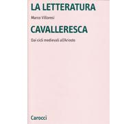 La letteratura cavalleresca. Dai cicli medievali all'Ariosto - Villoresi Marco