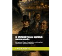 La letteratura francese spiegata in maniera semplice: 20 capolavori francesi analizzati e sintetizzati per appurarne la grandezza letteraria
