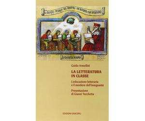 La letteratura in classe. L'educazione letteraria e il mestiere dell'inseg...