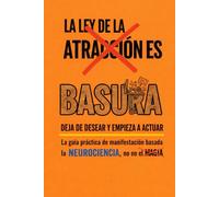 La Ley de la Atracción es Basura: Deja de desear y empieza a actuar: La guía práctica de manifestación basada en la neurociencia, no en la magia