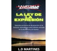 La Ley de la Expresión: La Fórmula para Manifestar más Allá de la Ley de la Atracción: La Clave de la Manifestación Cuántica. Domina el Poder de tu Mente para Crear la Vida que Deseas