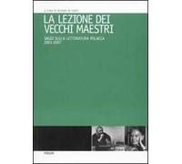 La lezione dei vecchi maestri. Saggi sulla letteratura polacca 2001-2007