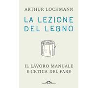 La lezione del legno. Il lavoro manuale e l'etica del fare