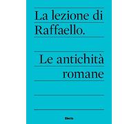 La lezione di Raffaello. Le antichità romane
