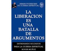 La Liberacion Es Una Batalla De Argumentos: Armas Poderosas de Guerra Espiritual: Volume 5