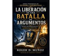 LA LIBERACIÓN ES UNA BATALLA DE ARGUMENTOS: Descubra cómo derribar fortalezas y caminar en la libertad que Jesucristo compró en la Cruz