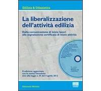 La liberalizzazione dell'attività edilizia. Dalla comunicazione di inizio lavori alla segnalazione certificata di inizio attività. Con CD-ROM