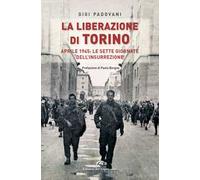 La liberazione di Torino. Aprile 1945: le sette giornate dell'insurrezione