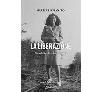 La liberazione. Diario 28 Aprile-6 Agosto 1945