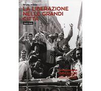 La liberazione nelle grandi città (1943-1945). Ediz. illustrata