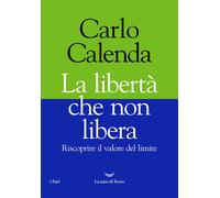 La libertà che non libera. Riscoprire il valore del limite - Calenda Carlo