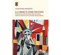 La libertà come metodo. Introduzione all'iniziazione liberomuratoria nelle sue relazioni con le pratiche del quotidiano