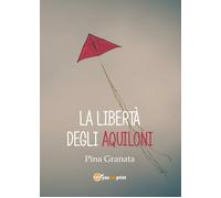 La libertà degli aquiloni di Pina Granata, 2017, Youcanprint