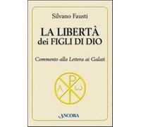 Silvano Fausti - La Liberta Dei Figli Di Dio. Commento Alla Lettera Ai Galati